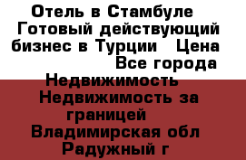 Отель в Стамбуле.  Готовый действующий бизнес в Турции › Цена ­ 197 000 000 - Все города Недвижимость » Недвижимость за границей   . Владимирская обл.,Радужный г.